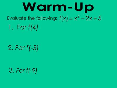 1. For f(4) 2. For f(-3) 3. For f(-9) Warm-Up Evaluate the following: