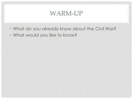 Warm-up What do you already know about the Civil War?
