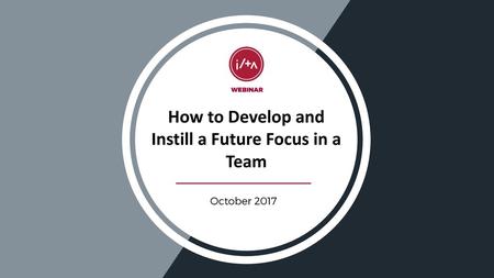 How to Develop and Instill a Future Focus in a Team