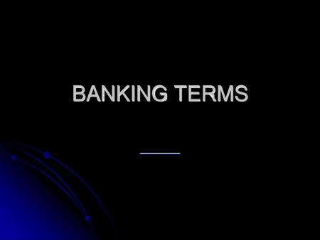 BANKING TERMS _____.