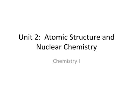 Unit 2: Atomic Structure and Nuclear Chemistry