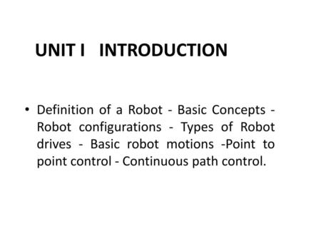 UNIT I 	INTRODUCTION Definition of a Robot - Basic Concepts - Robot configurations - Types of Robot drives - Basic robot motions -Point to point control.