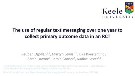 The use of regular text messaging over one year to collect primary outcome data in an RCT Reuben Ogollah1,2, Martyn Lewis1,2, Kika Konstantinou1 Sarah.