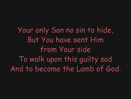 Your only Son no sin to hide, But You have sent Him