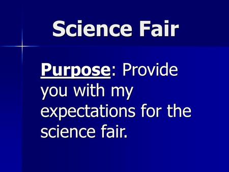Purpose: Provide you with my expectations for the science fair.