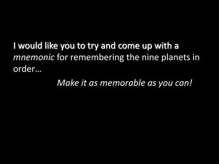 I would like you to try and come up with a mnemonic for remembering the nine planets in order… Make it as memorable as you can!