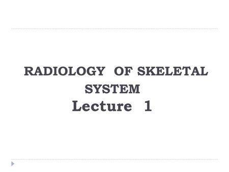 RADIOLOGY OF SKELETAL SYSTEM Lecture 1