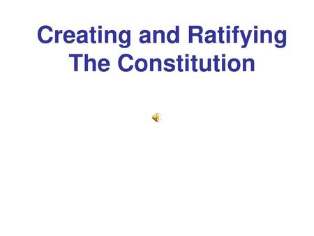 Creating and Ratifying The Constitution
