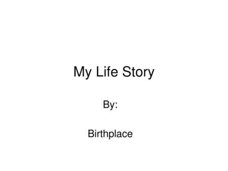 My Life Story By: Birthplace SLIDE 1