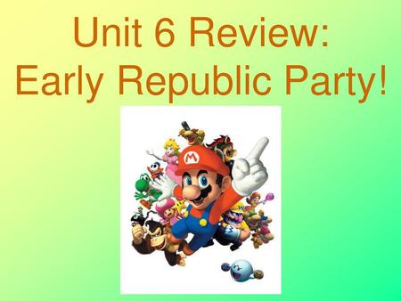 Unit 6 Review: Early Republic Party!