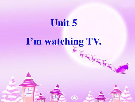 Unit 5 I’m watching TV..