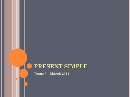 PRESENT SIMPLE Teens 3 – March 2014.