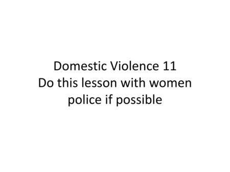 Domestic Violence 11 Do this lesson with women police if possible