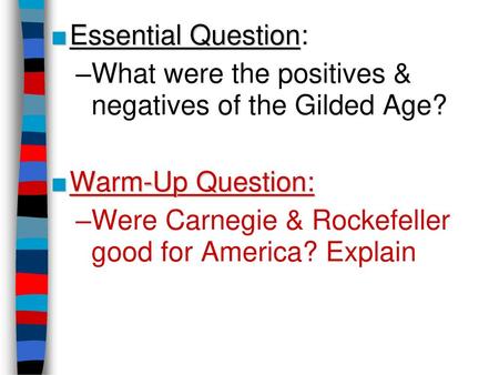 Essential Question: What were the positives & negatives of the Gilded Age? Warm-Up Question: Were Carnegie & Rockefeller good for America? Explain.
