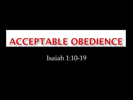11/18/2012 am Acceptable Obedience Isaiah 1:10-19 Micky Galloway.