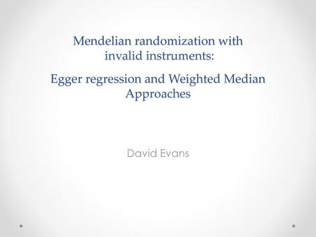 Mendelian randomization with invalid instruments: Egger regression and Weighted Median Approaches David Evans.