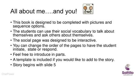 All about me….and you! This book is designed to be completed with pictures and sequence options. The students can use their social vocabulary to talk.
