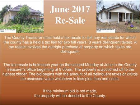 June 2017 Re-Sale The County Treasurer must hold a tax resale to sell any real estate for which the county has a held a tax lien for two full years (3.