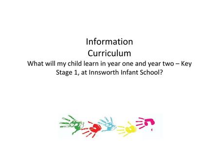 Information Curriculum What will my child learn in year one and year two – Key Stage 1, at Innsworth Infant School?