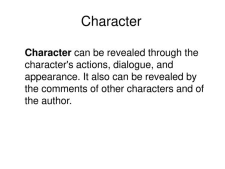 Character Character can be revealed through the character's actions, dialogue, and appearance. It also can be revealed by the comments of other characters.