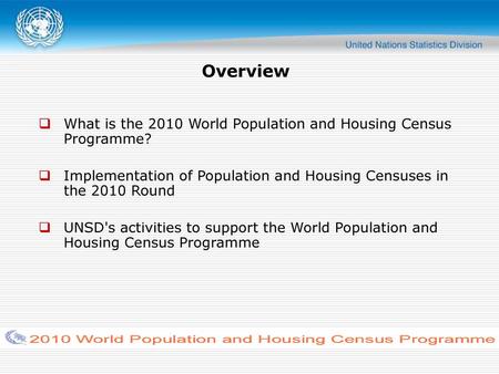 Overview What is the 2010 World Population and Housing Census Programme? Implementation of Population and Housing Censuses in the 2010 Round UNSD's activities.