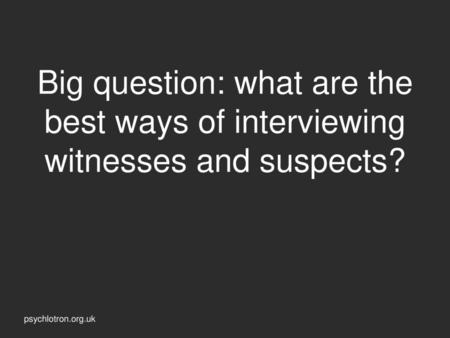 Interviewing witnesses and suspects