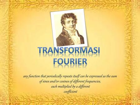 TRANSFORMASI FOURIER any function that periodically repeats itself can be expressed as the sum of sines and/or cosines of different frequencies, each multiplied.