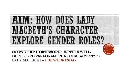AIM: HOW DOES LADY MACBETH’S CHARACTER EXPLORE GENDER ROLES?