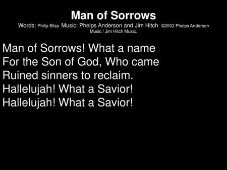Man of Sorrows Words: Philip Bliss Music: Phelps Anderson and Jim Hitch ©2002 Phelps Anderson Music / Jim Hitch Music. Man of Sorrows! What a name For.