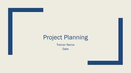 Project Planning Trainer Name Date.