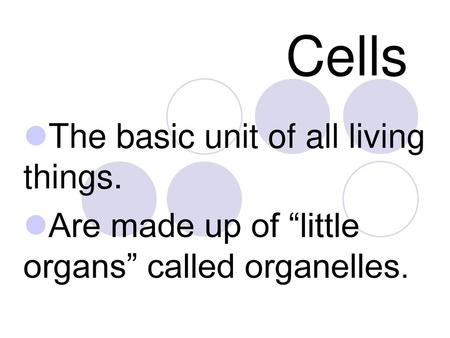 Cells The basic unit of all living things.