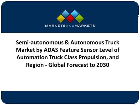 Semi-autonomous & Autonomous Truck Market by ADAS Feature Sensor Level of Automation Truck Class Propulsion, and Region - Global.