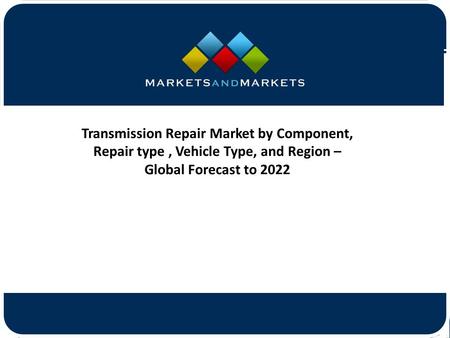 Transmission Repair Market by Component, Repair type, Vehicle Type, and Region – Global Forecast to 2022.