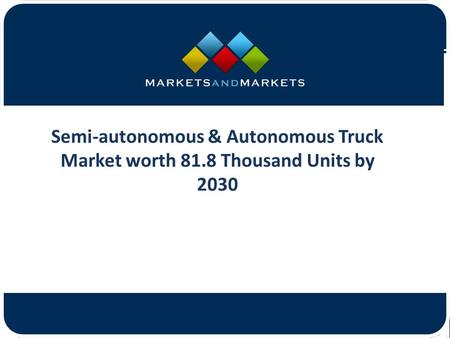 Semi-autonomous & Autonomous Truck Market worth 81.8 Thousand Units by 2030.