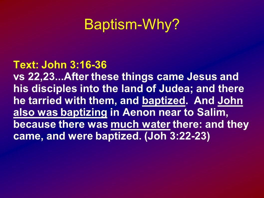 Baptism Why Text John 3 16 36 Vs 22 23 After These Things Came Jesus And His Disciples Into The Land Of Judea And There He Tarried With Them And Ppt Download
