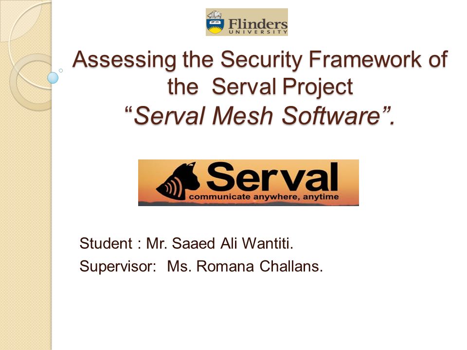 Assessing the Security Framework of the Serval Project “Serval Mesh  Software”. Student : Mr. Saaed Ali Wantiti. Supervisor: Ms. Romana  Challans. - ppt download