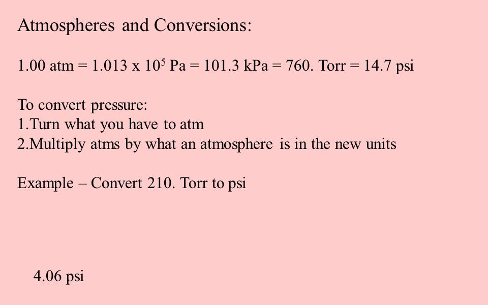 Atmospheres and Conversions: 1.00 atm = x 10 5 Pa = kPa = 760. Torr = 14.7  psi To convert pressure: 1.Turn what you have to atm 2.Multiply. - ppt  download