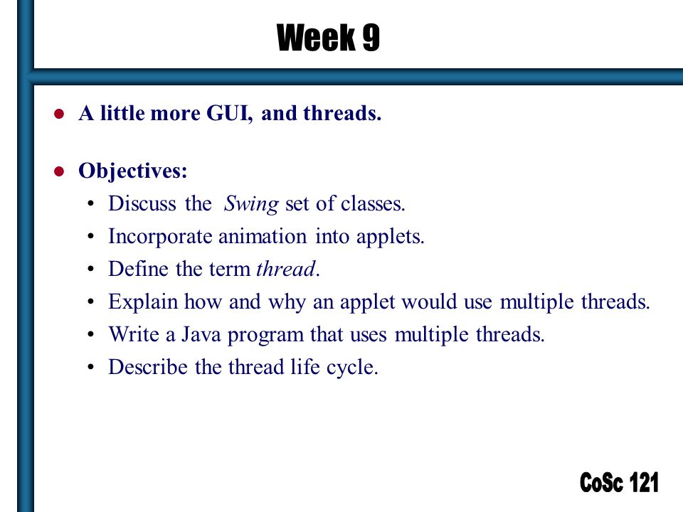 1 Week 9 A little more GUI, and threads. Objectives: Discuss the Swing set  of classes. Incorporate animation into applets. Define the term thread.  Explain. - ppt download