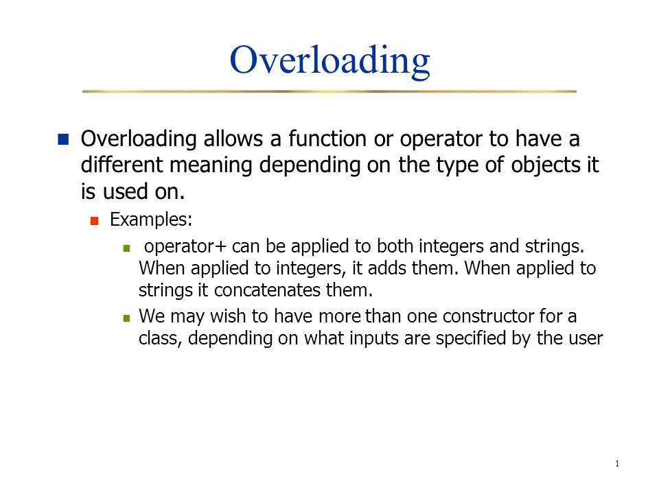1 Overloading Overloading allows a function or operator to have a