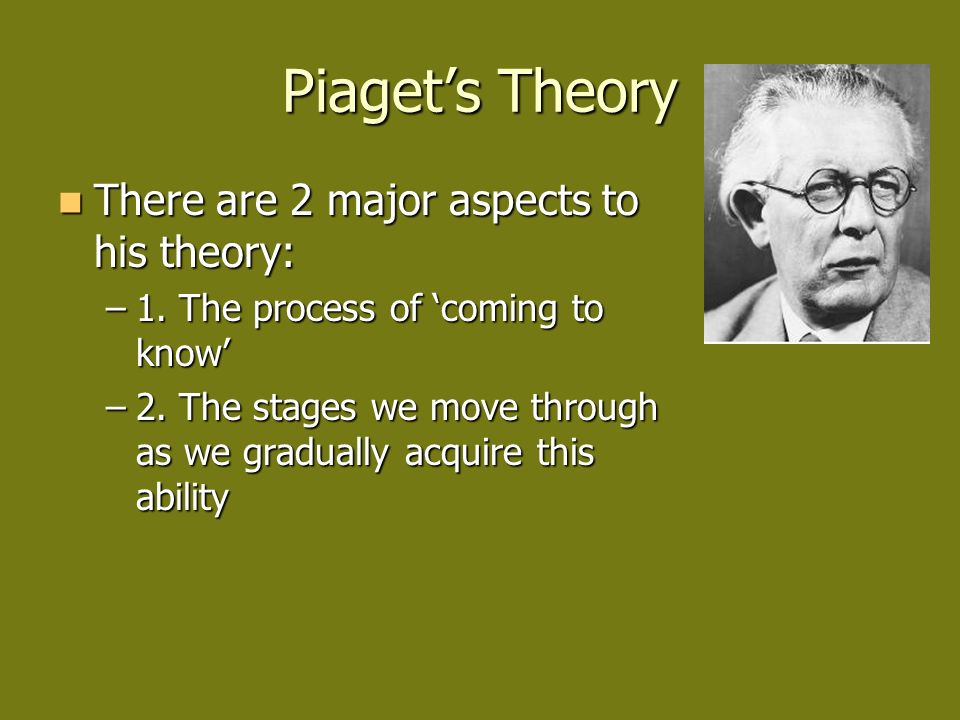 Piaget s Theory There are 2 major aspects to his theory There are