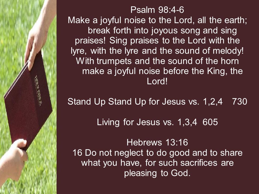 Psalm 98:4-6 Make a joyful noise to the Lord, all the earth; break 