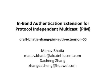 In-Band Authentication Extension for Protocol Independent Multicast (PIM) draft-bhatia-zhang-pim-auth-extension-00 Manav Bhatia manav.bhatia@alcatel-lucent.com.