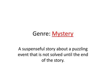 Genre: Mystery A suspenseful story about a puzzling event that is not solved until the end of the story.