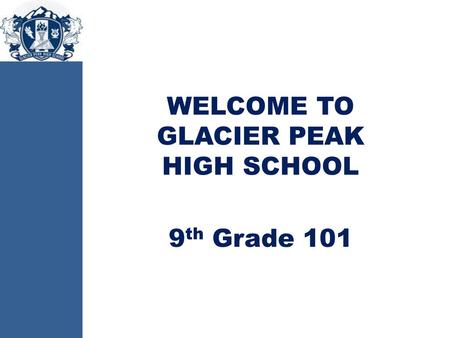 WELCOME TO GLACIER PEAK HIGH SCHOOL 9th Grade 101