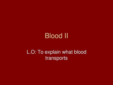 L.O: To explain what blood transports