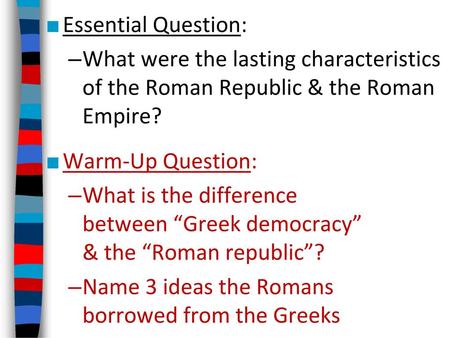 Essential Question: What were the lasting characteristics of the Roman Republic & the Roman Empire? Warm-Up Question: What is the difference between “Greek.