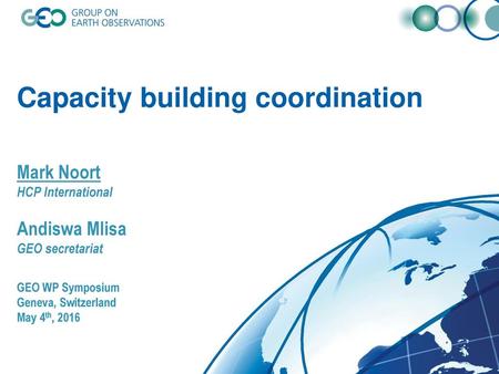 Capacity building coordination Mark Noort HCP International Andiswa Mlisa GEO secretariat GEO WP Symposium Geneva, Switzerland May 4th, 2016.