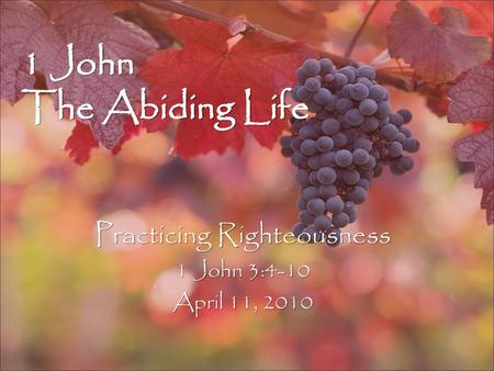 Practicing Righteousness 1 John 3:4-10 April 11, 2010