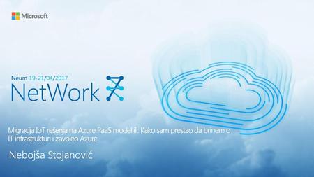 7/18/2018 8:55 PM Migracija IoT rešenja na Azure PaaS model ili: Kako sam prestao da brinem o IT infrastrukturi i zavoleo Azure Nebojša Stojanović © Microsoft.