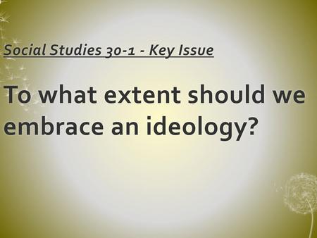 Social Studies Key Issue  To what extent should we embrace an ideology?